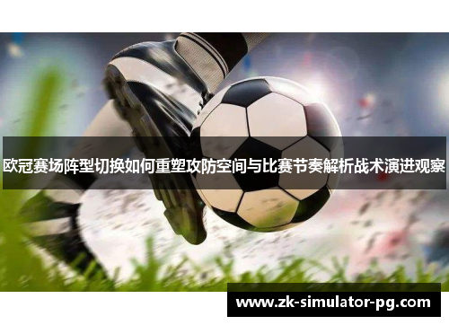 欧冠赛场阵型切换如何重塑攻防空间与比赛节奏解析战术演进观察