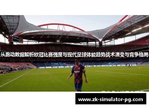 从跑动数据解析欧冠比赛强度与现代足球体能趋势战术演变与竞争格局 从跑动数据解析欧冠比赛强度与现代足球体能趋势战术演变与竞争格局
