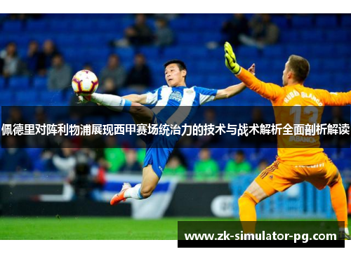 佩德里对阵利物浦展现西甲赛场统治力的技术与战术解析全面剖析解读