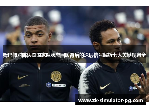 姆巴佩对阵法国国家队状态回暖背后的深层信号解析七大关键观察全