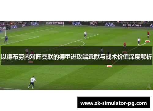 以德布劳内对阵曼联的德甲进攻端贡献与战术价值深度解析 以德布劳内对阵曼联的德甲进攻端贡献与战术价值深度解析