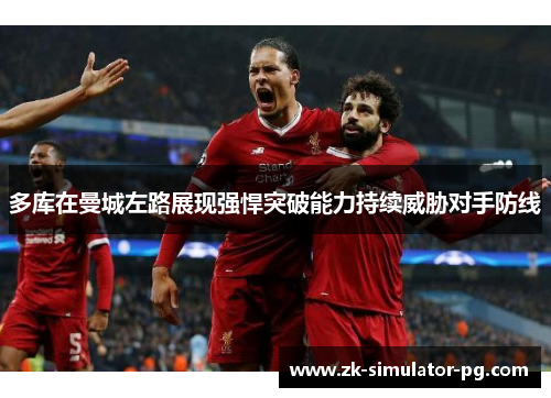 多库在曼城左路展现强悍突破能力持续威胁对手防线 多库在曼城左路展现强悍突破能力持续威胁对手防线