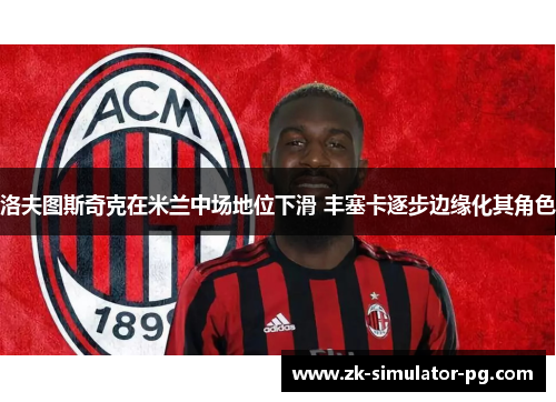 洛夫图斯奇克在米兰中场地位下滑 丰塞卡逐步边缘化其角色 洛夫图斯奇克在米兰中场地位下滑 丰塞卡逐步边缘化其角色