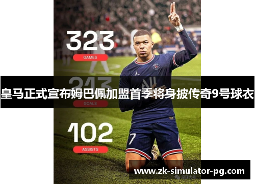 皇马正式宣布姆巴佩加盟首季将身披传奇9号球衣 皇马正式宣布姆巴佩加盟首季将身披传奇9号球衣