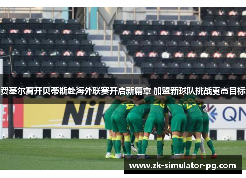 费基尔离开贝蒂斯赴海外联赛开启新篇章 加盟新球队挑战更高目标