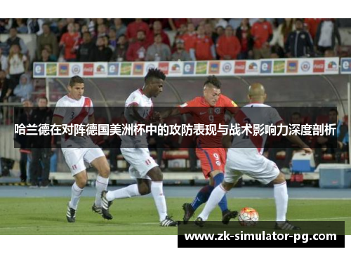 哈兰德在对阵德国美洲杯中的攻防表现与战术影响力深度剖析