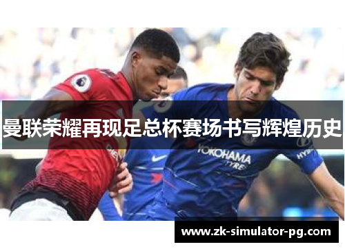 曼联荣耀再现足总杯赛场书写辉煌历史