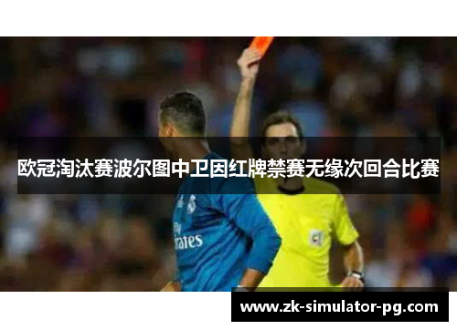 欧冠淘汰赛波尔图中卫因红牌禁赛无缘次回合比赛