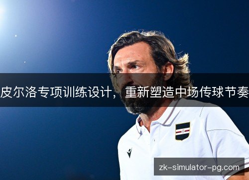 皮尔洛专项训练设计，重新塑造中场传球节奏