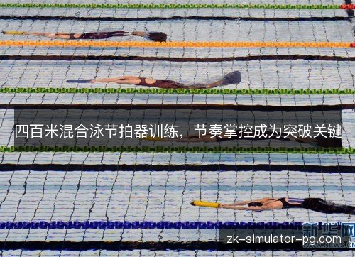 四百米混合泳节拍器训练,节奏掌控成为突破关键 四百米混合泳节拍器训练,节奏掌控成为突破关键